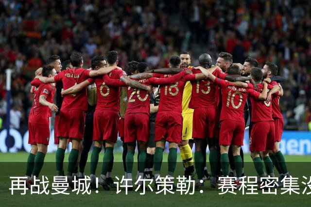 再战曼城！许尔策勒：赛程密集没时间沮丧，赢球是唯一的复仇方式