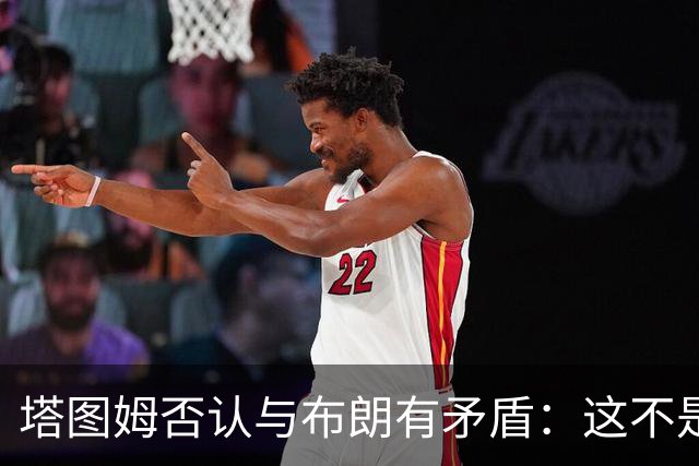 塔图姆否认与布朗有矛盾：这不是奥尼尔和科比