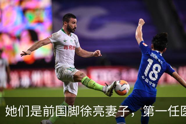 她们是前国脚徐亮妻子，第一任医生，第二任设计师，第三任最特别