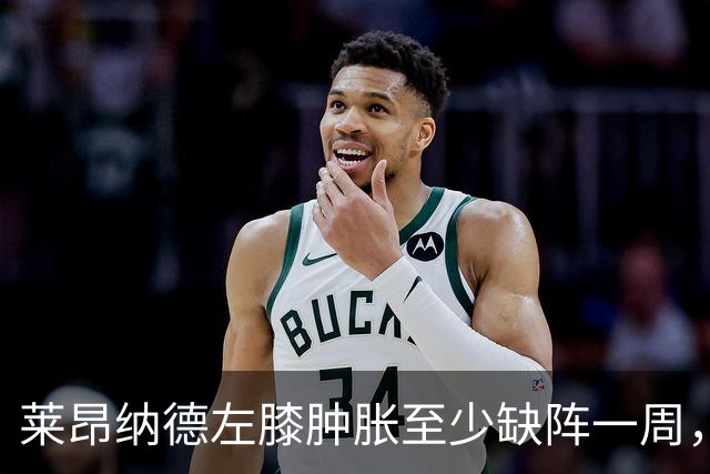莱昂纳德左膝肿胀至少缺阵一周，无缘本季重返直觉巨蛋