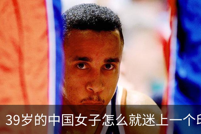 39岁的中国女子怎么就迷上一个印度黑工，长得又老又丑还黑，最后被对方捅了30多刀
